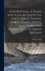 Our Reptiles. A Plain and Easy Account of the Lizards, Snakes, Newts, Toads, Frogs, and Tortoises Indigenous to Great Britain - Book