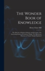 The Wonder Book of Knowledge : The Marvels of Modern Industry and Invention, The Interesting Stories of Common Things, The Mysterious Processes of Nature Simply Explained - Book