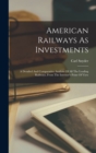 American Railways As Investments : A Detailed And Comparative Analysis Of All The Leading Railways, From The Investor's Point Of View - Book