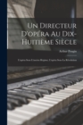 Un Directeur D'opera Au Dix-huitieme Siecle : L'opera Sous L'ancien Regime; L'opera Sous La Revolution - Book