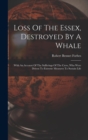 Loss Of The Essex, Destroyed By A Whale : With An Account Of The Sufferings Of The Crew, Who Were Driven To Extreme Measures To Sustain Life - Book