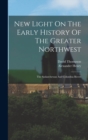 New Light On The Early History Of The Greater Northwest : The Saskatchewan And Columbia Rivers - Book
