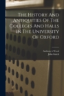 The History And Antiquities Of The Colleges And Halls In The University Of Oxford - Book