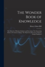 The Wonder Book of Knowledge : The Marvels of Modern Industry and Invention, The Interesting Stories of Common Things, The Mysterious Processes of Nature Simply Explained - Book