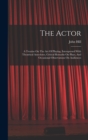 The Actor : A Treatise On The Art Of Playing, Interspersed With Theatrical Anecdotes, Critical Remarks On Plays, And Occasional Observations On Audiences - Book
