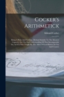 Cocker's Arithmetick : Being A Plain And Familiar, Method Suitable To The Meanest Capacity, For The Full Understanding Of That Incomparable Art, As It Is Now Taught By The Ablest School-masters In Cit - Book