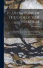 Illustrations Of The Geology Of Yorkshire : Or, A Description Of The Strata And Organic Remains: Accompanied By A Geological Map, Sections And Plates Of The Fossil Plants And Animals - Book