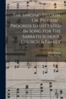 The Singing Pilgrim, Or, Pilgrim's Progress Illustrated In Song For The Sabbath School, Church & Family - Book