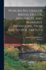 Woburn Records Of Births, Deaths, Marriages, And Marriage Intentions, From 1640 To 1900, Parts 1-2 - Book