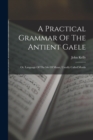 A Practical Grammar Of The Antient Gaele : Or, Language Of The Isle Of Mann, Usually Called Manks - Book