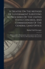 A Treatise On The Method Of Government Surveying As Prescribed By The United States Congress, And Commissioner Of The General Land Office : With Complete Mathematical, Astronomical And Practical Instr - Book