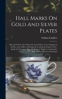 Hall Marks On Gold And Silver Plates : Illustrated With The Tables Of Annual Date Letters Employed In The Assay Offices Of England, Scotland & Ireland, A Fac-simile Of A Copper-plate Of Markers' Marks - Book