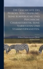 Die Geschichte des Pferdes, sein Ursprung, seine korperliche und psychische Charakteristik, seine Varietaten und Stammverwandten. - Book