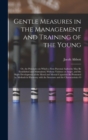 Gentle Measures in the Management and Training of the Young : Or, the Principles on Which a Firm Parental Authority May Be Established and Maintained, Without Violence or Anger, and the Right Developm - Book