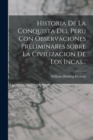 Historia De La Conquista Del Peru Con Observaciones Preliminares Sobre La Civilizacion De Los Incas... - Book