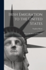 Irish Emigration to the United States : What it Has Been, and What it Is - Book