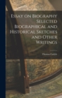 Essay on Biography Selected Biographical and Historical Sketches and Other Writings - Book