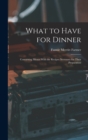 What to Have for Dinner : Containing Menus With the Recipes Necessary for Their Preparation - Book