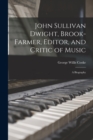 John Sullivan Dwight, Brook-Farmer, Editor, and Critic of Music : A Biography - Book