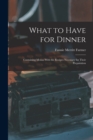 What to Have for Dinner : Containing Menus With the Recipes Necessary for Their Preparation - Book