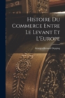 Histoire du Commerce Entre le Levant et L'Europe - Book