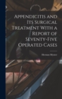 Appendicitis and Its Surgical Treatment With a Report of Seventy-Five Operated Cases - Book