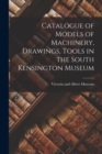 Catalogue of Models of Machinery, Drawings, Tools in the South Kensington Museum - Book