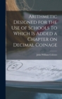 Arithmetic Designed for the Use of Schools To Which is Added a Chapter on Decimal Coinage - Book