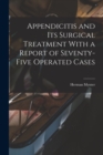 Appendicitis and Its Surgical Treatment With a Report of Seventy-Five Operated Cases - Book