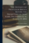 The Defence of Professor Briggs Before the Presbytery of New York, December 13, 14, 15, and 19, 1892 - Book