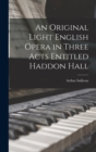 An Original Light English Opera in Three Acts Entitled Haddon Hall - Book
