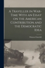 A Traveller in War-time With an Essay on the American Contribution and the Democratic Idea - Book