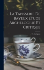 La Tapisserie De Bayeux Etude Archelogiue et Critique - Book