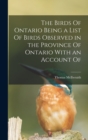 The Birds Of Ontario Being a List Of Birds Observed in the Province Of Ontario With an Account Of - Book