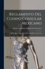 Reglamento del Cuerpo Consular Mexicano : Con sus Aclaraciones y Reformas Refundidas en su Texto - Book