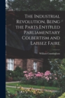 The Industrial Revolution, Being the Parts Entitled Parliamentary Colbertism and Laissez Faire - Book