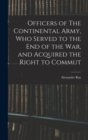 Officers of The Continental Army, who Served to the end of the war, and Acquired the Right to Commut - Book