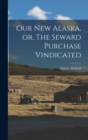 Our New Alaska, or, The Seward Purchase Vindicated - Book