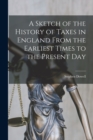 A Sketch of the History of Taxes in England From the Earliest Times to the Present Day - Book