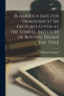 Is America Safe for Democracy? Six Lectures Given at the Lowell Institute of Boston, Under the Title - Book