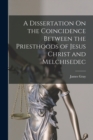 A Dissertation On the Coincidence Between the Priesthoods of Jesus Christ and Melchisedec - Book