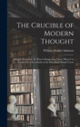 The Crucible of Modern Thought : What Is Going Into It; What Is Happening There; What Is to Come Out of It? a Study of the Prevailing Mental Unrest - Book