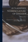 A Classified Nomenclature of Diseases : Designed for Use As a Diagnosis Index in the Central Free Dispensary of Rush Medical College - Book