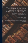 The New Avatar and the Destiny of the Soul : The Findings of Natural Science Reduced to Practical Studies in Psychology - Book