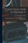 Good Food, How to Prepare It : The Principles of Cooking, and Nearly Five Hundred Carefully Selected Recipes - Book