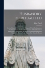 Husbandry Spiritualized : Or, the Heavenly Use of Earthly Things, in Which Husbandmen Are Directed to an Excellent Improvement of Their Common Employments. Whereunto Are Added, Occasional Meditations - Book