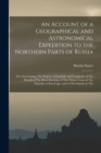 An Account of a Geographical and Astronomical Expedition to the Northern Parts of Russia : For Ascertaining The Degrees of Latitude and Longitude of The Mouth of The River Kovima, of The Whole Coast o - Book