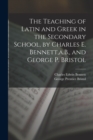 The Teaching of Latin and Greek in the Secondary School, by Charles E. Bennett, a.B., and George P. Bristol - Book