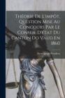 Theorie De L'impot, Question Mise Au Concours Par Le Conseil D'etat Du Canton Do Vaud En 1860 - Book