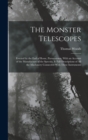 The Monster Telescopes : Erected by the Earl of Rosse, Parsonstown, With an Account of the Manufacture of the Specula, & Full Descriptions of All the Machinery Connected With These Instruments - Book